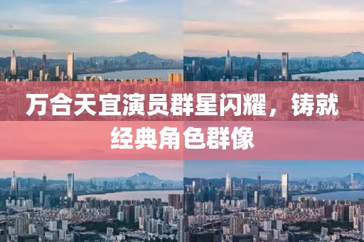 万合天宜演员群星闪耀，铸就经典角色群像