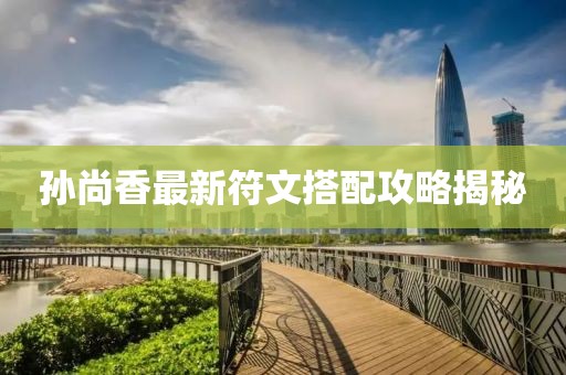 孙尚香最新符文搭配攻略揭秘
