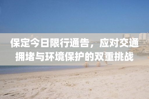 保定今日限行通告，应对交通拥堵与环境保护的双重挑战