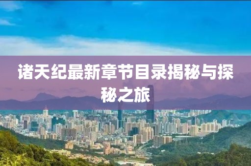 诸天纪最新章节目录揭秘与探秘之旅