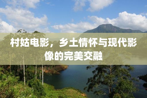 村姑电影，乡土情怀与现代影像的完美交融