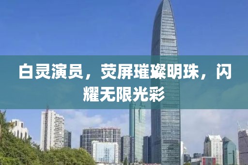 白灵演员，荧屏璀璨明珠，闪耀无限光彩