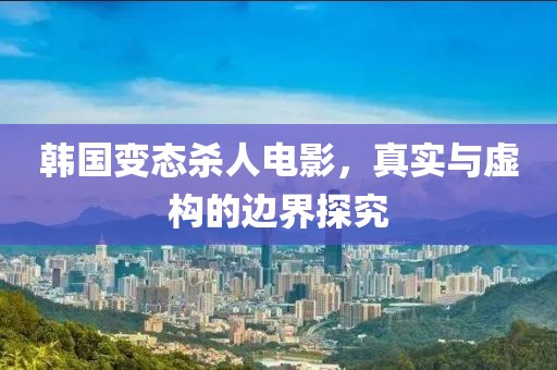 韩国变态杀人电影，真实与虚构的边界探究