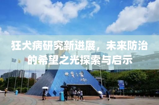 狂犬病研究新进展，未来防治的希望之光探索与启示