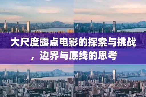 大尺度露点电影的探索与挑战，边界与底线的思考