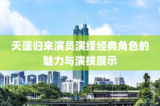 天蓬归来演员演绎经典角色的魅力与演技展示