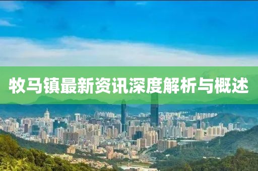 牧马镇最新资讯深度解析与概述