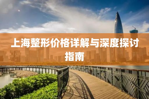 上海整形价格详解与深度探讨指南