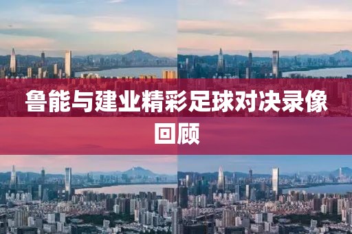 鲁能与建业精彩足球对决录像回顾