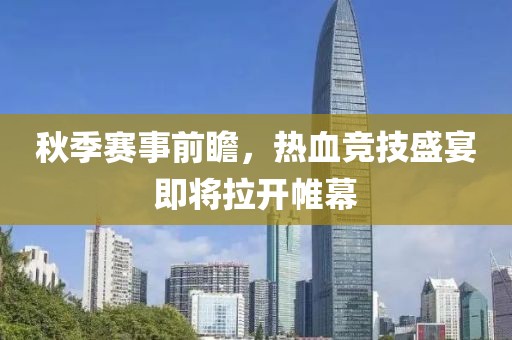 秋季赛事前瞻，热血竞技盛宴即将拉开帷幕