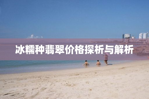 冰糯种翡翠价格探析与解析
