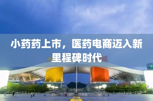 小药药上市，医药电商迈入新里程碑时代