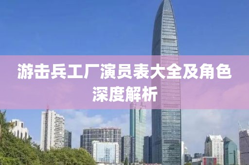 游击兵工厂演员表大全及角色深度解析