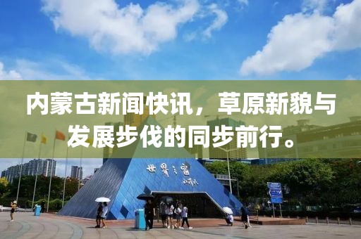 内蒙古新闻快讯，草原新貌与发展步伐的同步前行。