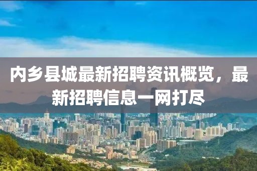 内乡县城最新招聘资讯概览，最新招聘信息一网打尽
