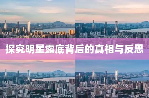 探究明星露底背后的真相与反思
