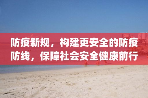 防疫新规，构建更安全的防疫防线，保障社会安全健康前行