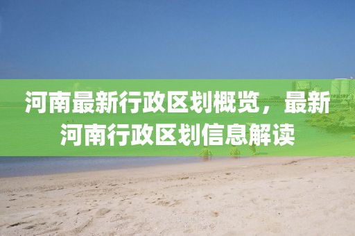 河南最新行政区划概览，最新河南行政区划信息解读