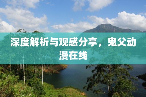 深度解析与观感分享，鬼父动漫在线