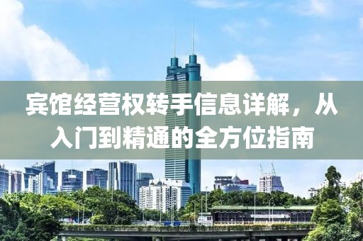 宾馆经营权转手信息详解，从入门到精通的全方位指南