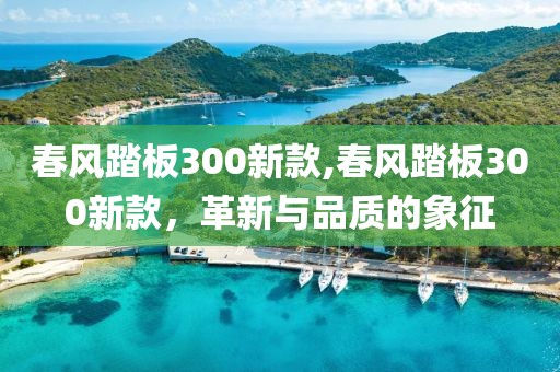 春风踏板300新款,春风踏板300新款，革新与品质的象征