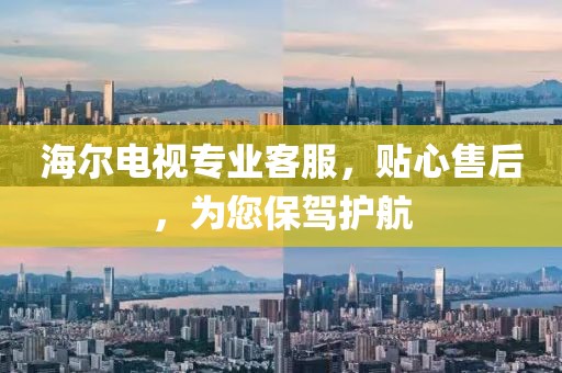 海尔电视专业客服，贴心售后，为您保驾护航