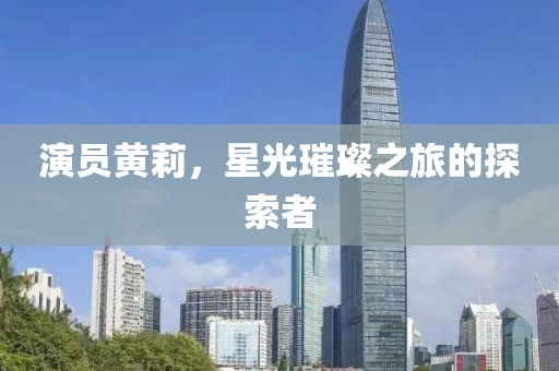 演员黄莉，星光璀璨之旅的探索者