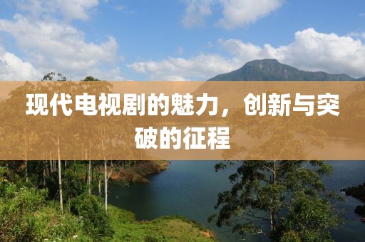 现代电视剧的魅力，创新与突破的征程