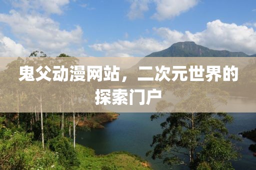 鬼父动漫网站，二次元世界的探索门户