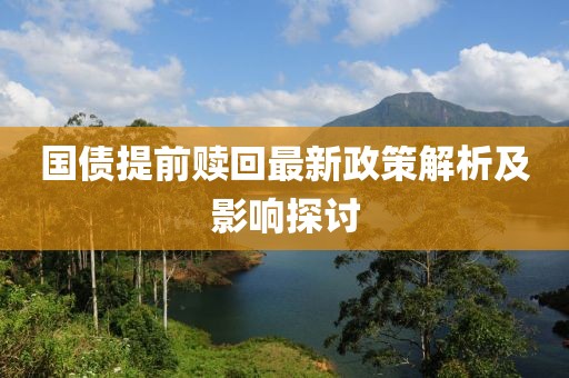 国债提前赎回最新政策解析及影响探讨