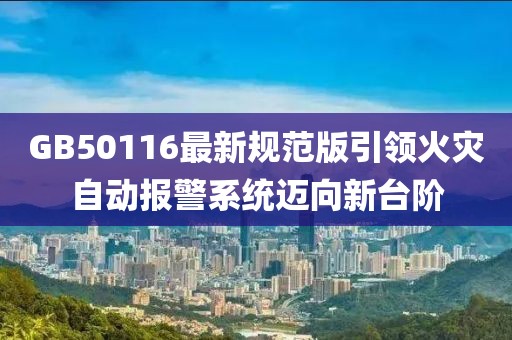 GB50116最新规范版引领火灾自动报警系统迈向新台阶