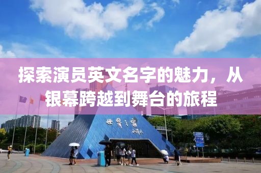 探索演员英文名字的魅力，从银幕跨越到舞台的旅程