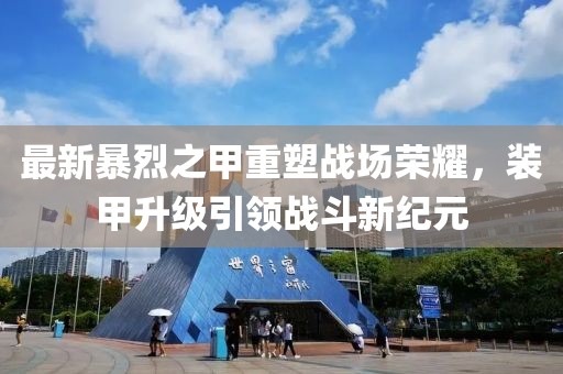 最新暴烈之甲重塑战场荣耀，装甲升级引领战斗新纪元