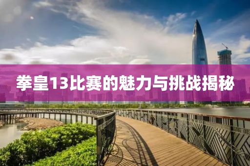 拳皇13比赛的魅力与挑战揭秘