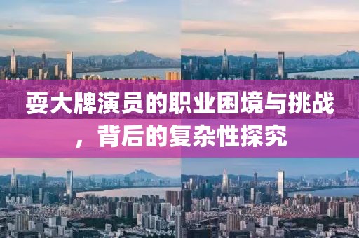 耍大牌演员的职业困境与挑战，背后的复杂性探究