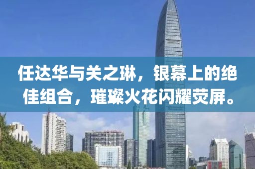 任达华与关之琳，银幕上的绝佳组合，璀璨火花闪耀荧屏。
