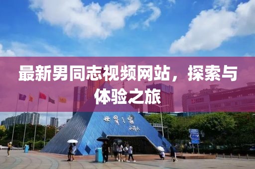 最新男同志视频网站，探索与体验之旅