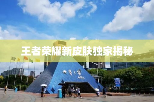 王者荣耀新皮肤独家揭秘