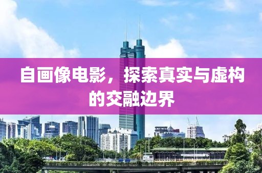 自画像电影，探索真实与虚构的交融边界