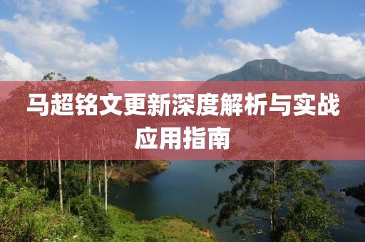 马超铭文更新深度解析与实战应用指南