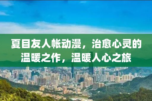 夏目友人帐动漫，治愈心灵的温暖之作，温暖人心之旅