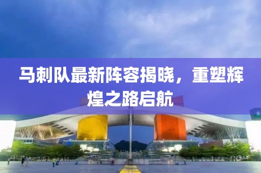 马刺队最新阵容揭晓，重塑辉煌之路启航