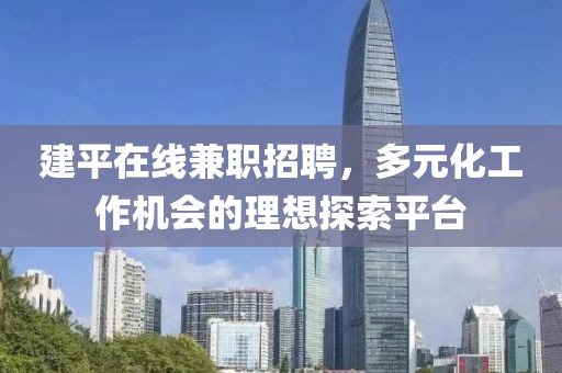 建平在线兼职招聘，多元化工作机会的理想探索平台