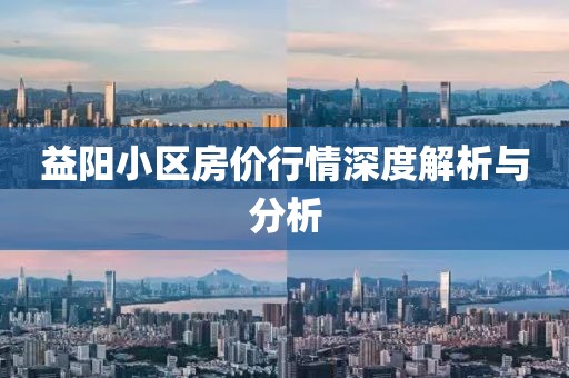 益阳小区房价行情深度解析与分析