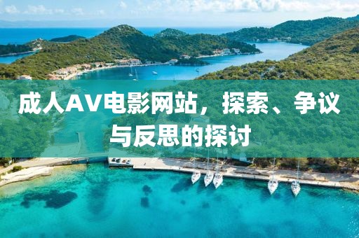 成人AV电影网站，探索、争议与反思的探讨