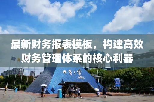 最新财务报表模板，构建高效财务管理体系的核心利器