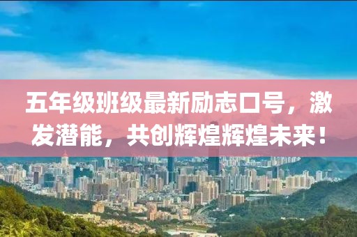 五年级班级最新励志口号，激发潜能，共创辉煌辉煌未来！