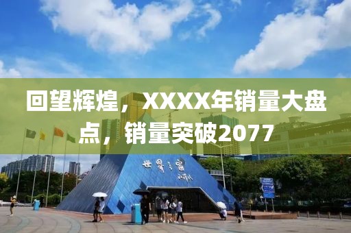 回望辉煌，XXXX年销量大盘点，销量突破2077