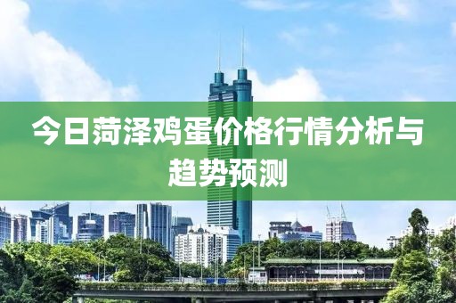 今日菏泽鸡蛋价格行情分析与趋势预测