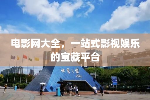 电影网大全，一站式影视娱乐的宝藏平台